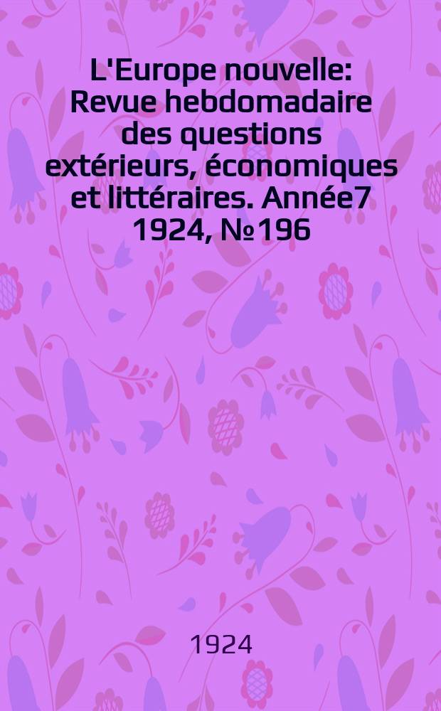 L'Europe nouvelle : Revue hebdomadaire des questions ext&eacute;rieurs, &eacute;conomiques et litt&eacute;raires. Ann&eacute;e7 1924, №196