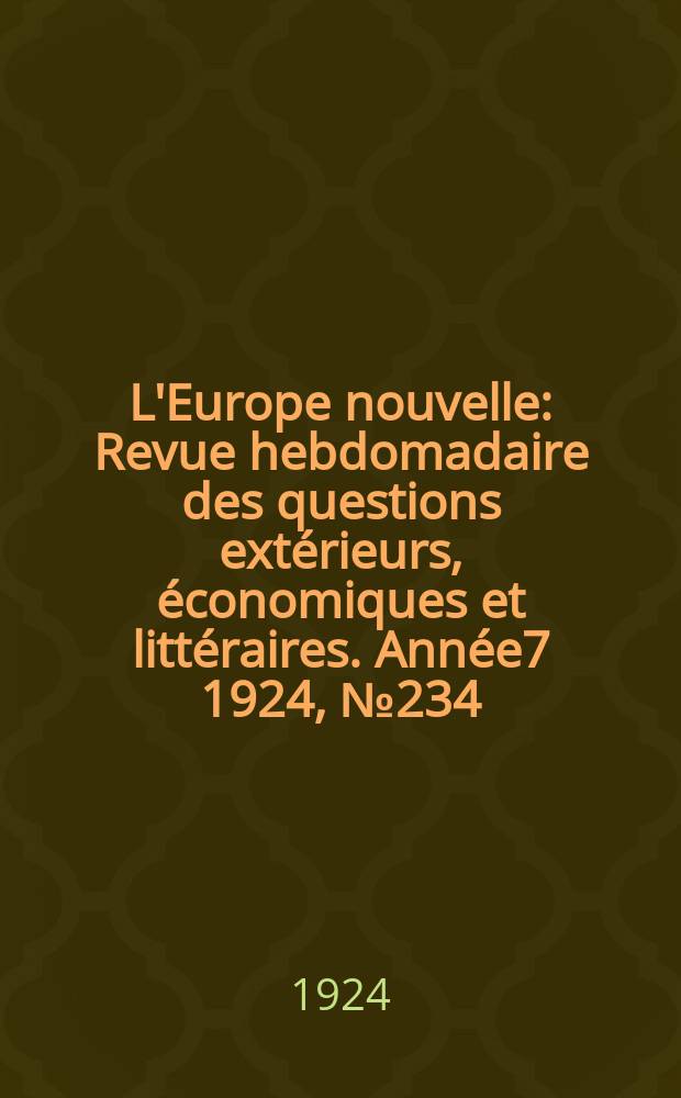 L'Europe nouvelle : Revue hebdomadaire des questions extérieurs, économiques et littéraires. Année7 1924, №234