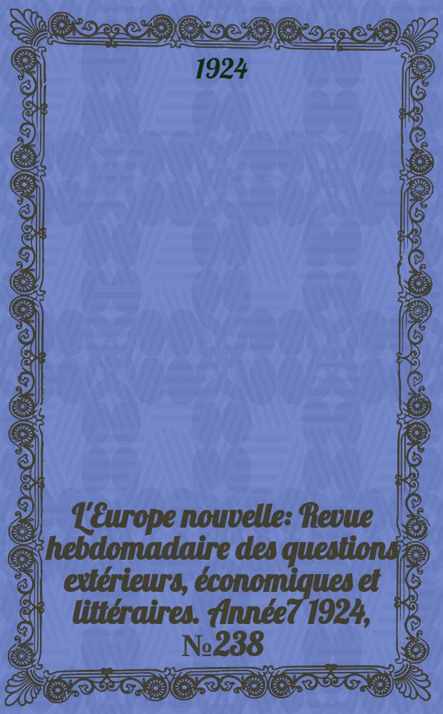 L'Europe nouvelle : Revue hebdomadaire des questions extérieurs, économiques et littéraires. Année7 1924, №238