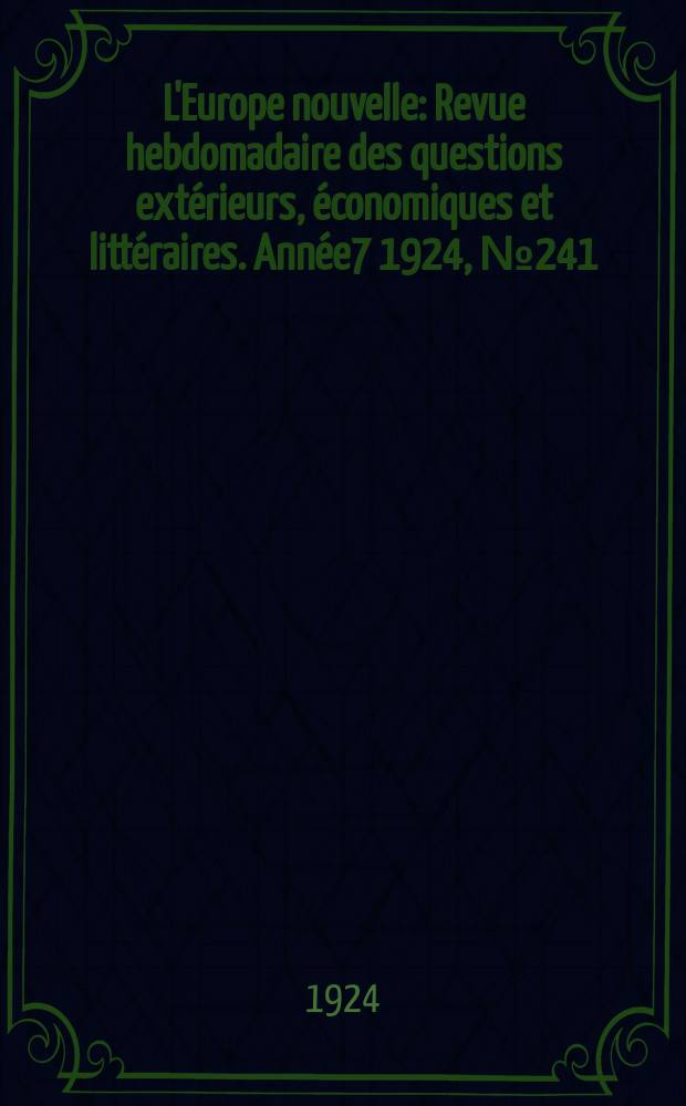 L'Europe nouvelle : Revue hebdomadaire des questions extérieurs, économiques et littéraires. Année7 1924, №241