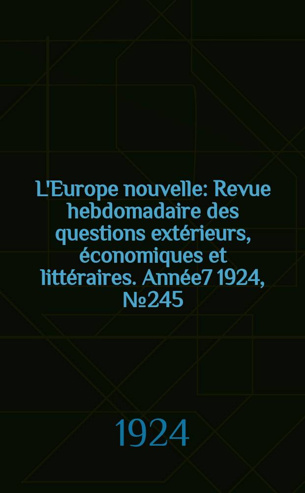 L'Europe nouvelle : Revue hebdomadaire des questions extérieurs, économiques et littéraires. Année7 1924, №245