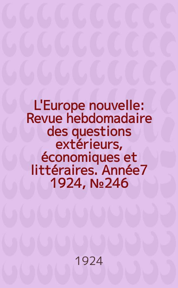 L'Europe nouvelle : Revue hebdomadaire des questions extérieurs, économiques et littéraires. Année7 1924, №246