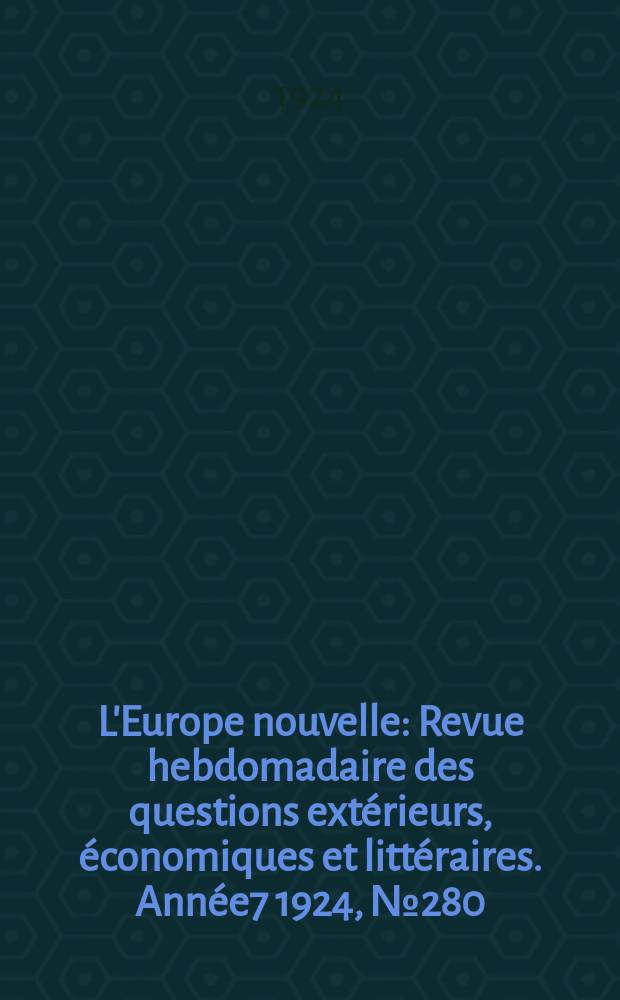 L'Europe nouvelle : Revue hebdomadaire des questions extérieurs, économiques et littéraires. Année7 1924, №280