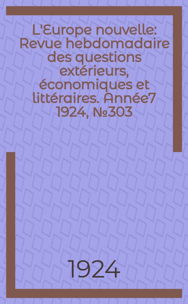 L'Europe nouvelle : Revue hebdomadaire des questions extérieurs, économiques et littéraires. Année7 1924, №303