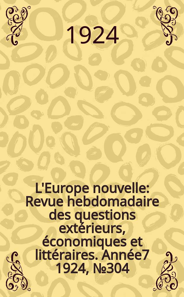 L'Europe nouvelle : Revue hebdomadaire des questions extérieurs, économiques et littéraires. Année7 1924, №304