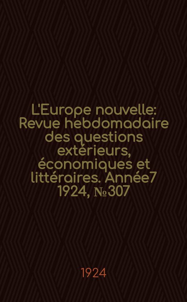 L'Europe nouvelle : Revue hebdomadaire des questions extérieurs, économiques et littéraires. Année7 1924, №307