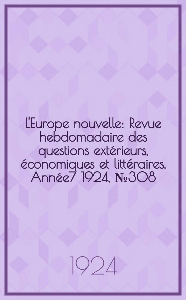 L'Europe nouvelle : Revue hebdomadaire des questions extérieurs, économiques et littéraires. Année7 1924, №308
