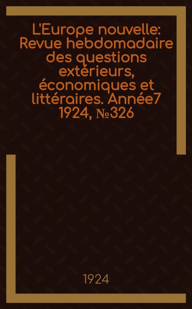 L'Europe nouvelle : Revue hebdomadaire des questions ext&eacute;rieurs, &eacute;conomiques et litt&eacute;raires. Ann&eacute;e7 1924, №326