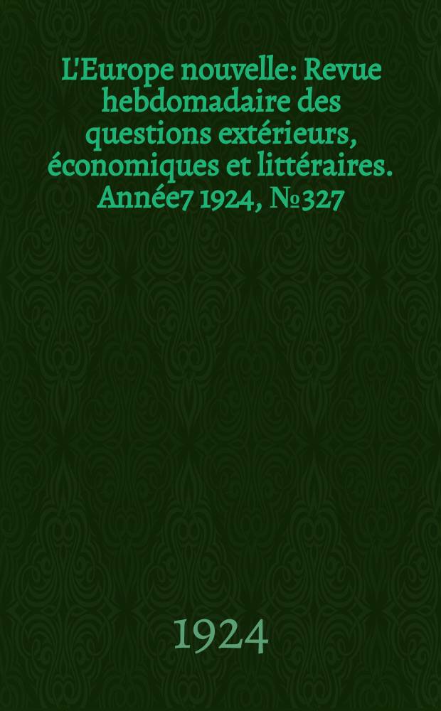 L'Europe nouvelle : Revue hebdomadaire des questions extérieurs, économiques et littéraires. Année7 1924, №327