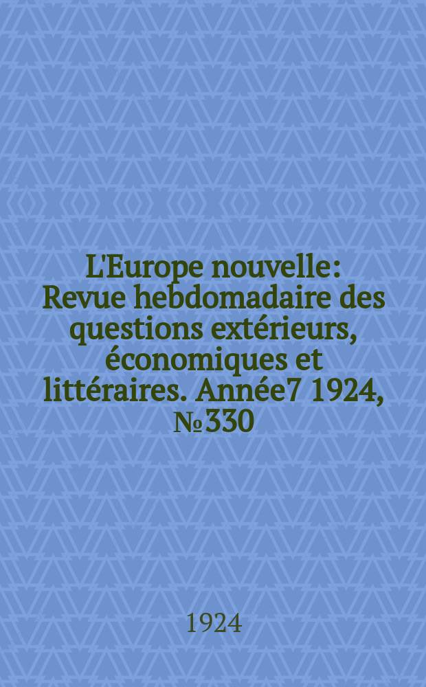 L'Europe nouvelle : Revue hebdomadaire des questions extérieurs, économiques et littéraires. Année7 1924, №330