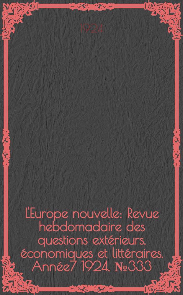 L'Europe nouvelle : Revue hebdomadaire des questions ext&eacute;rieurs, &eacute;conomiques et litt&eacute;raires. Ann&eacute;e7 1924, №333