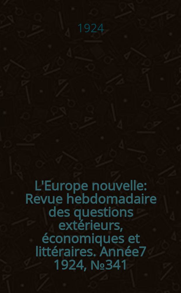 L'Europe nouvelle : Revue hebdomadaire des questions extérieurs, économiques et littéraires. Année7 1924, №341