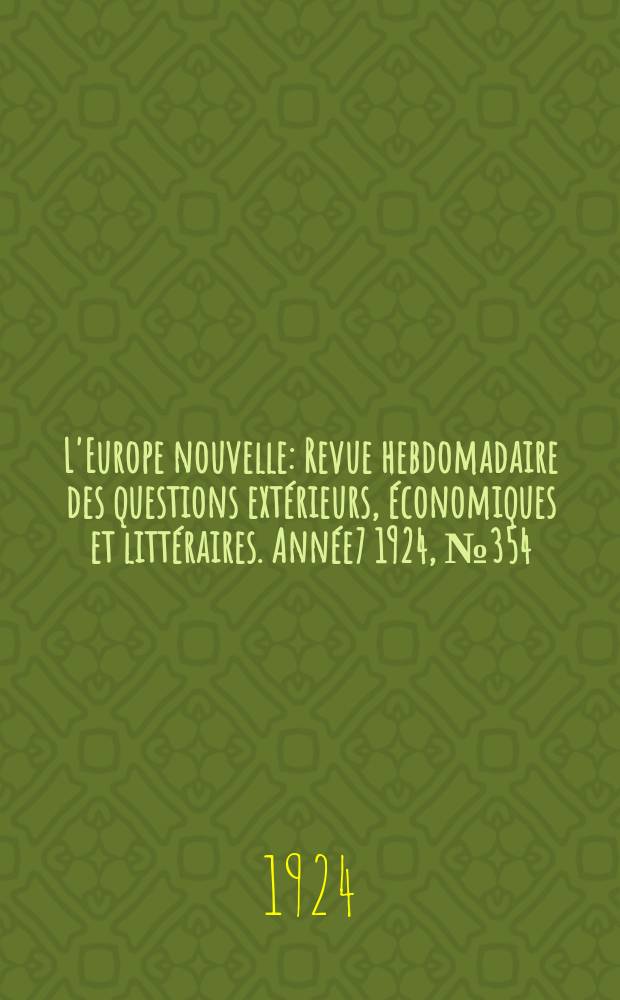 L'Europe nouvelle : Revue hebdomadaire des questions extérieurs, économiques et littéraires. Année7 1924, №354