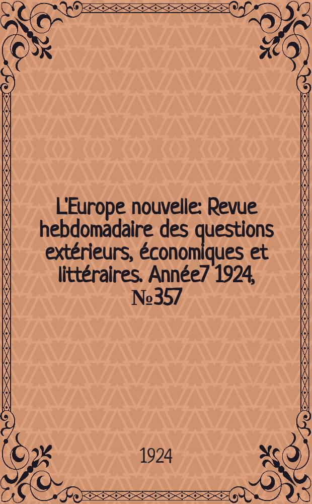L'Europe nouvelle : Revue hebdomadaire des questions extérieurs, économiques et littéraires. Année7 1924, №357