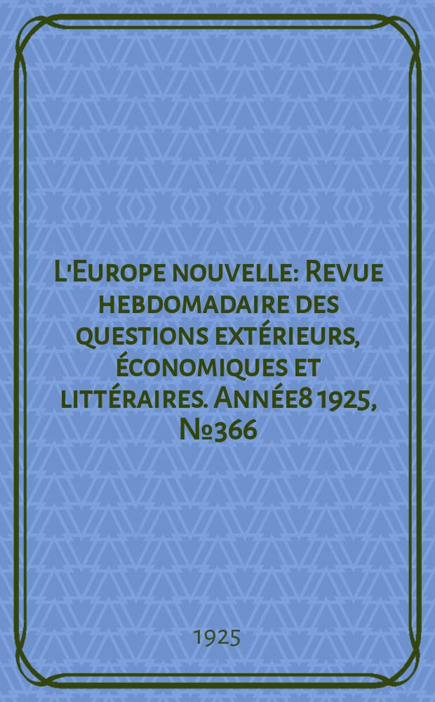 L'Europe nouvelle : Revue hebdomadaire des questions extérieurs, économiques et littéraires. Année8 1925, №366