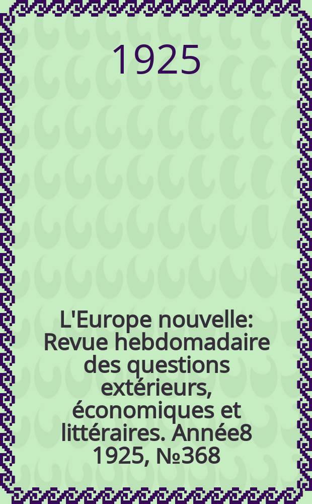 L'Europe nouvelle : Revue hebdomadaire des questions extérieurs, économiques et littéraires. Année8 1925, №368