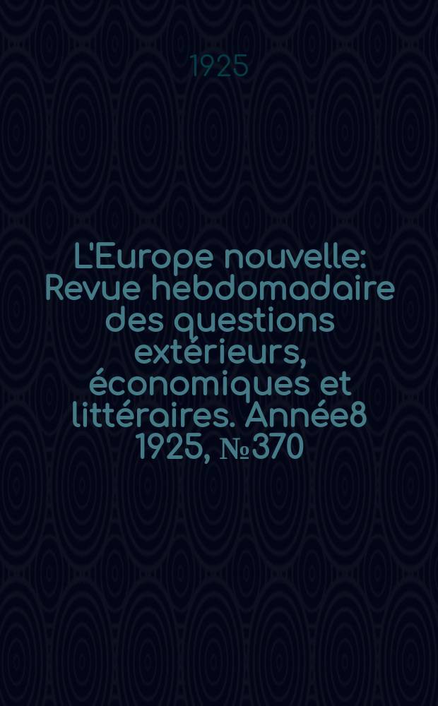 L'Europe nouvelle : Revue hebdomadaire des questions ext&eacute;rieurs, &eacute;conomiques et litt&eacute;raires. Ann&eacute;e8 1925, №370