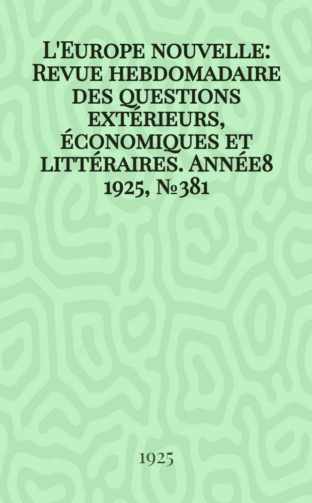 L'Europe nouvelle : Revue hebdomadaire des questions extérieurs, économiques et littéraires. Année8 1925, №381