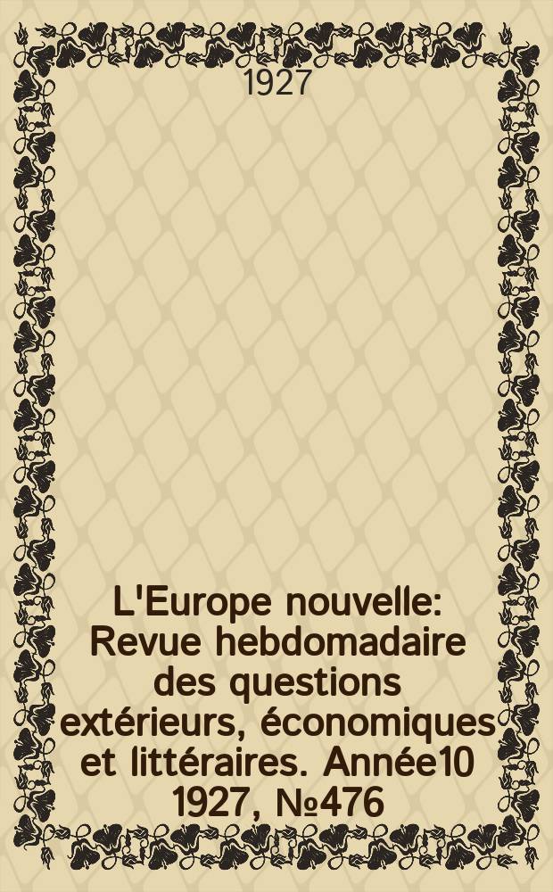 L'Europe nouvelle : Revue hebdomadaire des questions extérieurs, économiques et littéraires. Année10 1927, №476