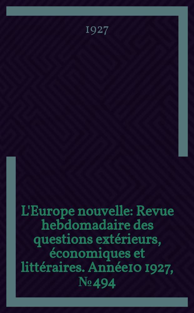 L'Europe nouvelle : Revue hebdomadaire des questions extérieurs, économiques et littéraires. Année10 1927, №494