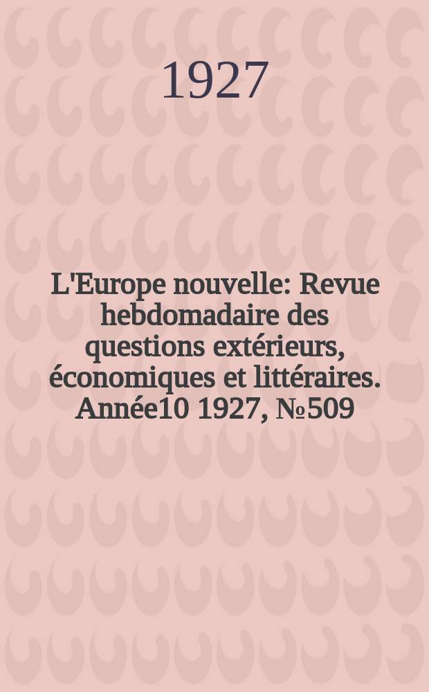 L'Europe nouvelle : Revue hebdomadaire des questions extérieurs, économiques et littéraires. Année10 1927, №509