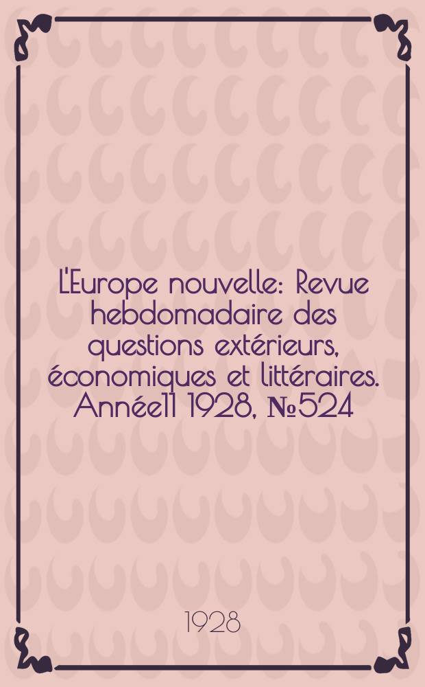 L'Europe nouvelle : Revue hebdomadaire des questions extérieurs, économiques et littéraires. Année11 1928, №524