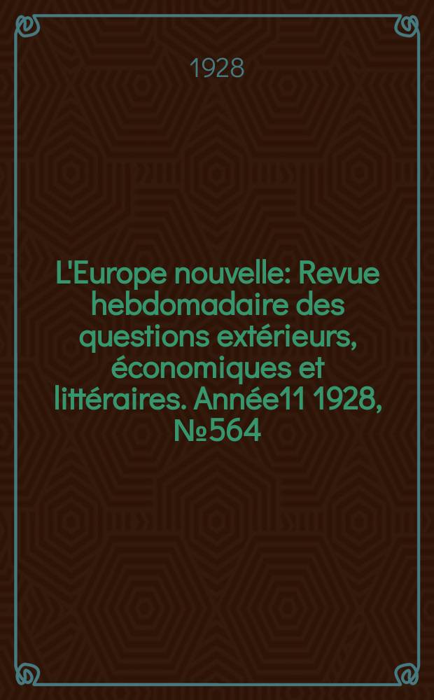 L'Europe nouvelle : Revue hebdomadaire des questions extérieurs, économiques et littéraires. Année11 1928, №564