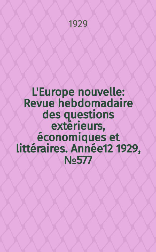 L'Europe nouvelle : Revue hebdomadaire des questions ext&eacute;rieurs, &eacute;conomiques et litt&eacute;raires. Ann&eacute;e12 1929, №577