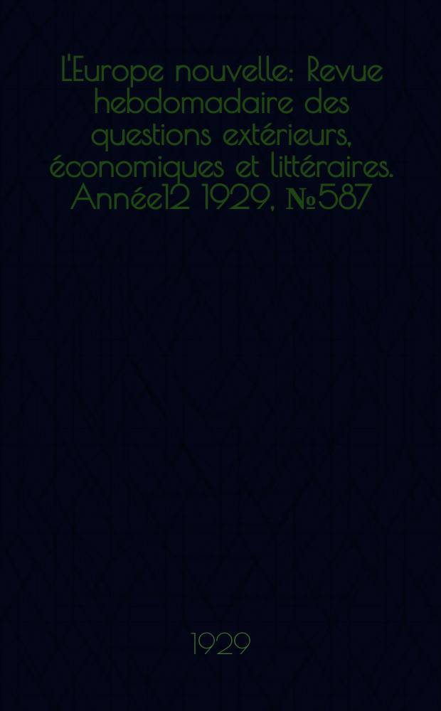 L'Europe nouvelle : Revue hebdomadaire des questions extérieurs, économiques et littéraires. Année12 1929, №587