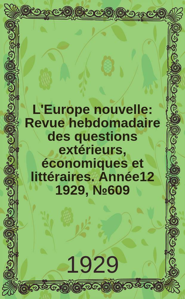 L'Europe nouvelle : Revue hebdomadaire des questions extérieurs, économiques et littéraires. Année12 1929, №609