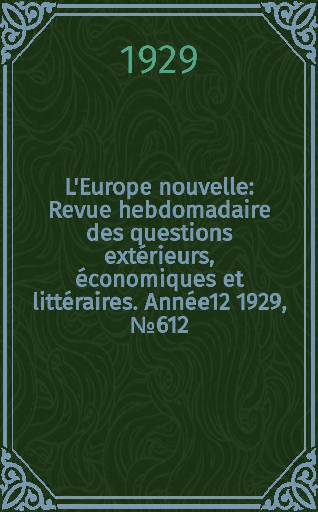 L'Europe nouvelle : Revue hebdomadaire des questions extérieurs, économiques et littéraires. Année12 1929, №612