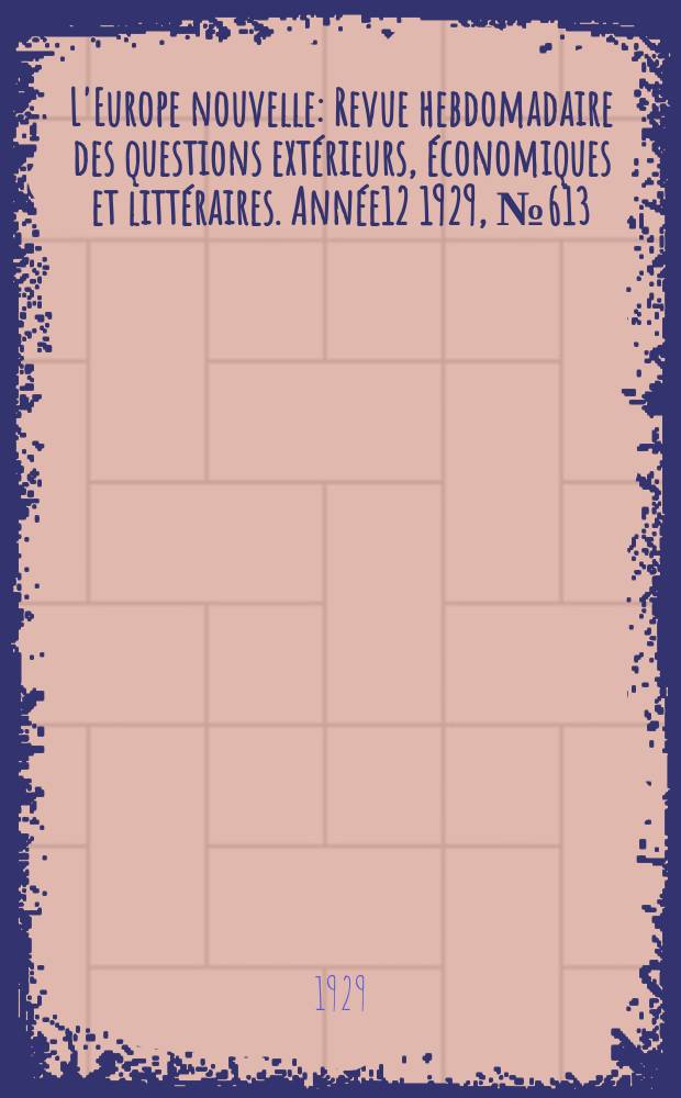 L'Europe nouvelle : Revue hebdomadaire des questions extérieurs, économiques et littéraires. Année12 1929, №613
