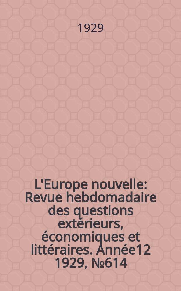 L'Europe nouvelle : Revue hebdomadaire des questions extérieurs, économiques et littéraires. Année12 1929, №614