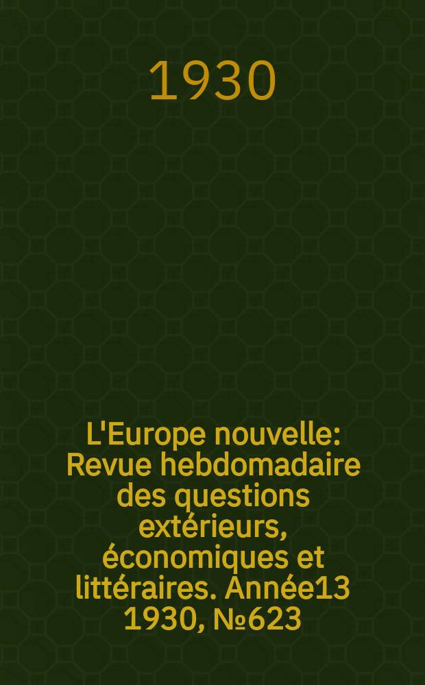 L'Europe nouvelle : Revue hebdomadaire des questions extérieurs, économiques et littéraires. Année13 1930, №623