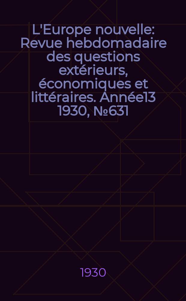 L'Europe nouvelle : Revue hebdomadaire des questions extérieurs, économiques et littéraires. Année13 1930, №631