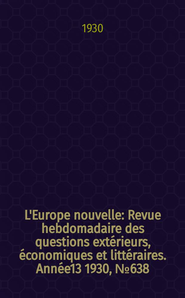 L'Europe nouvelle : Revue hebdomadaire des questions extérieurs, économiques et littéraires. Année13 1930, №638
