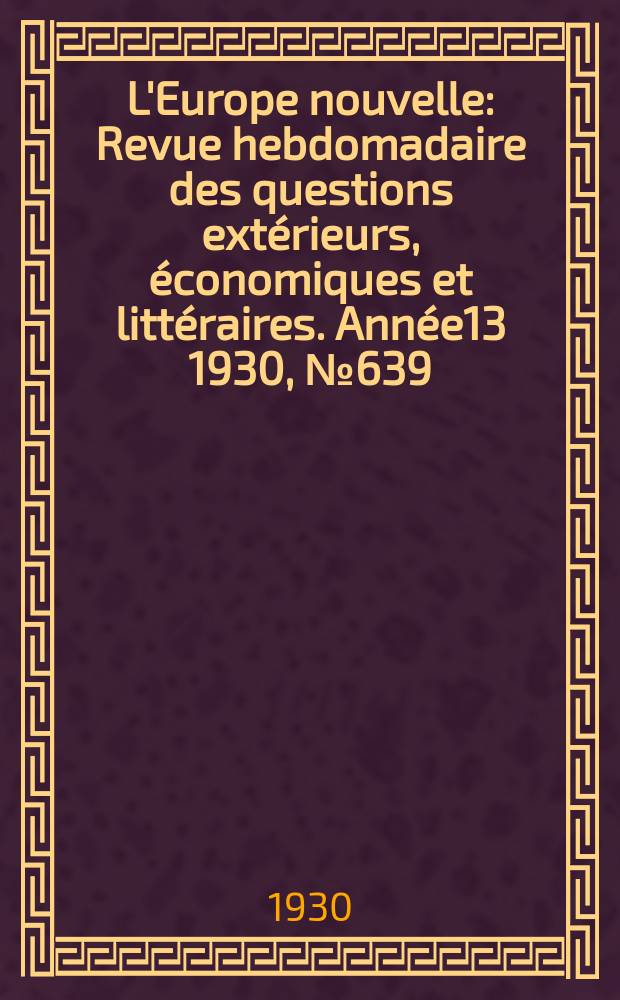 L'Europe nouvelle : Revue hebdomadaire des questions extérieurs, économiques et littéraires. Année13 1930, №639