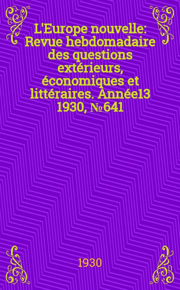 L'Europe nouvelle : Revue hebdomadaire des questions ext&eacute;rieurs, &eacute;conomiques et litt&eacute;raires. Ann&eacute;e13 1930, №641
