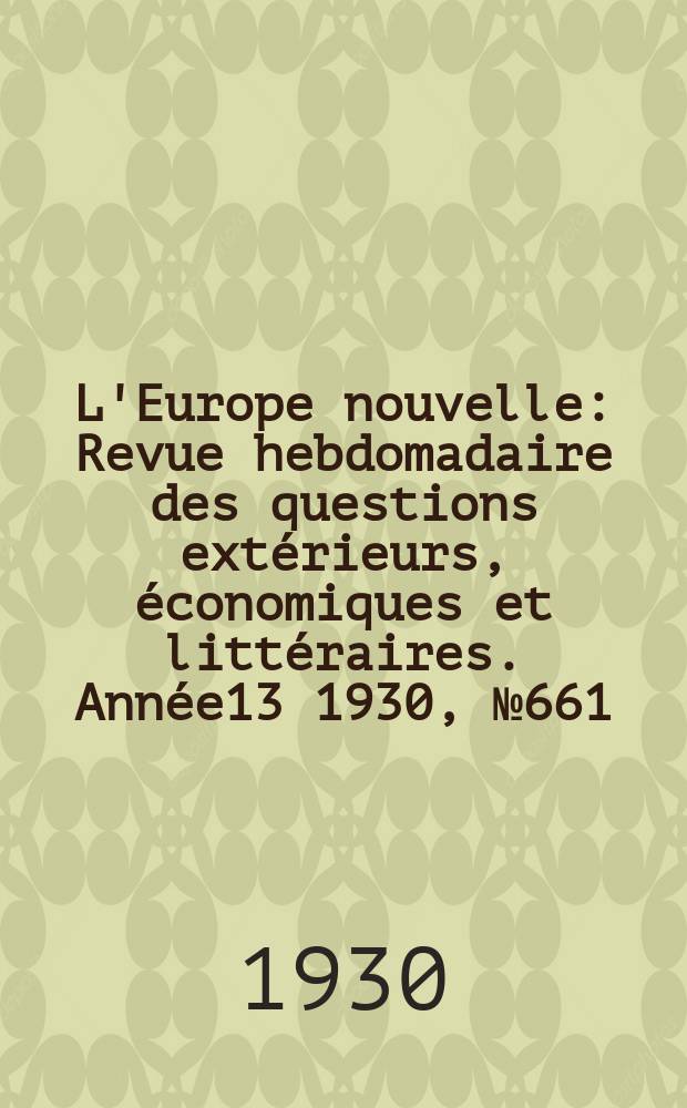 L'Europe nouvelle : Revue hebdomadaire des questions extérieurs, économiques et littéraires. Année13 1930, №661