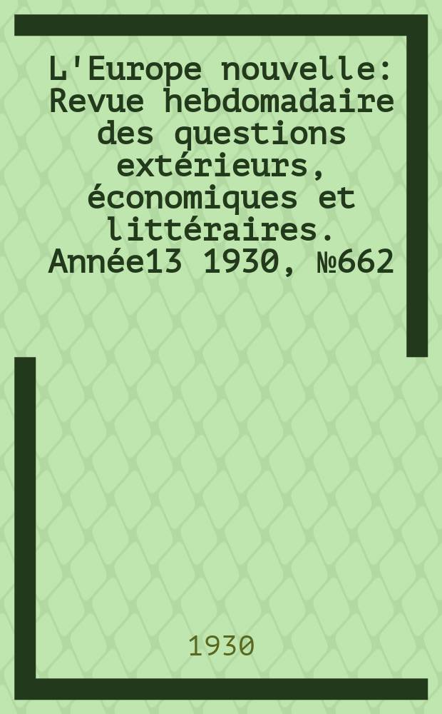 L'Europe nouvelle : Revue hebdomadaire des questions extérieurs, économiques et littéraires. Année13 1930, №662