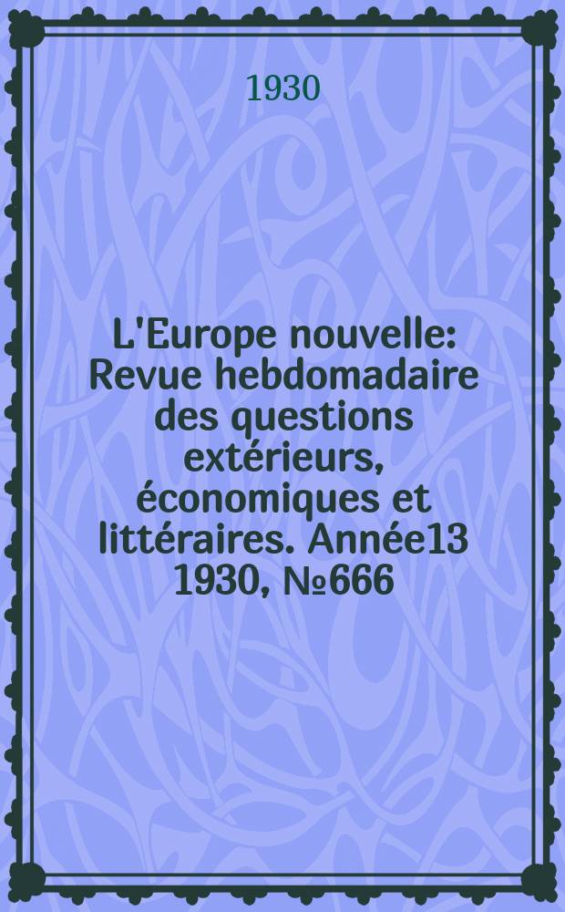 L'Europe nouvelle : Revue hebdomadaire des questions extérieurs, économiques et littéraires. Année13 1930, №666