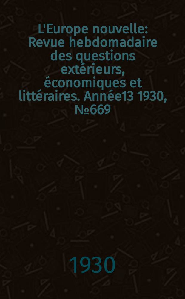 L'Europe nouvelle : Revue hebdomadaire des questions extérieurs, économiques et littéraires. Année13 1930, №669