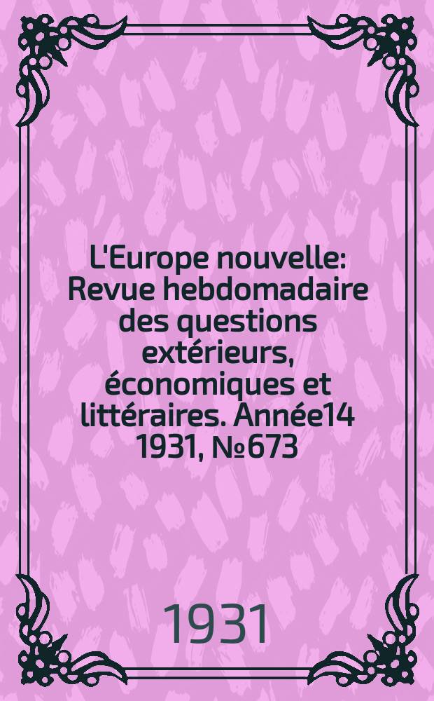 L'Europe nouvelle : Revue hebdomadaire des questions extérieurs, économiques et littéraires. Année14 1931, №673