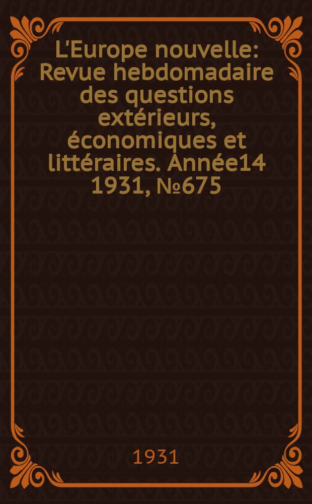 L'Europe nouvelle : Revue hebdomadaire des questions extérieurs, économiques et littéraires. Année14 1931, №675