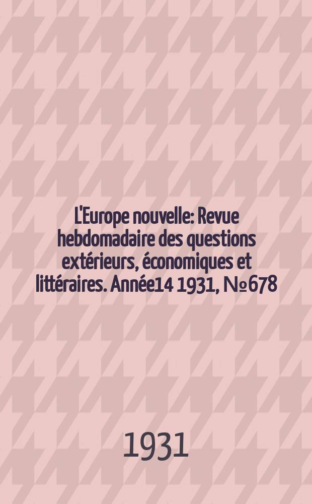 L'Europe nouvelle : Revue hebdomadaire des questions extérieurs, économiques et littéraires. Année14 1931, №678