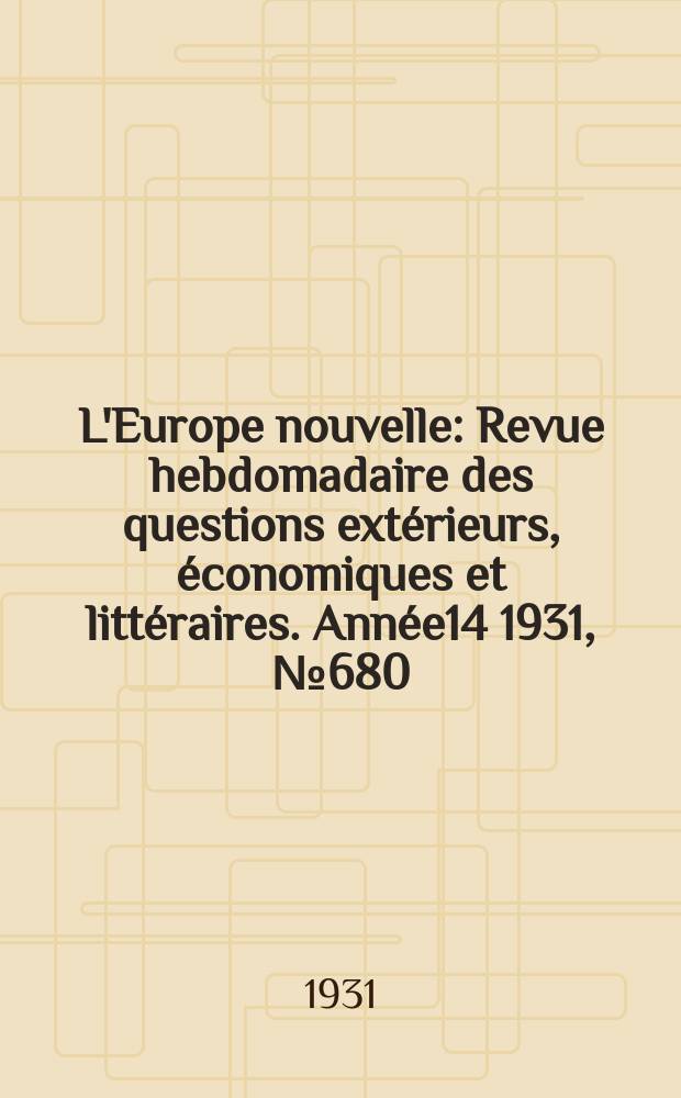 L'Europe nouvelle : Revue hebdomadaire des questions extérieurs, économiques et littéraires. Année14 1931, №680