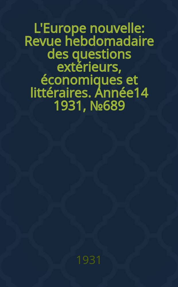 L'Europe nouvelle : Revue hebdomadaire des questions extérieurs, économiques et littéraires. Année14 1931, №689
