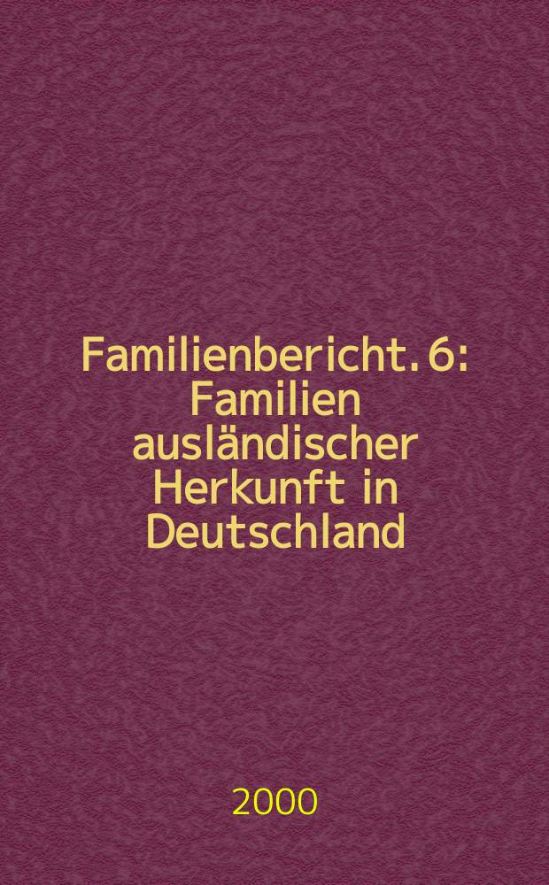 ... Familienbericht. 6 : Familien ausländischer Herkunft in Deutschland