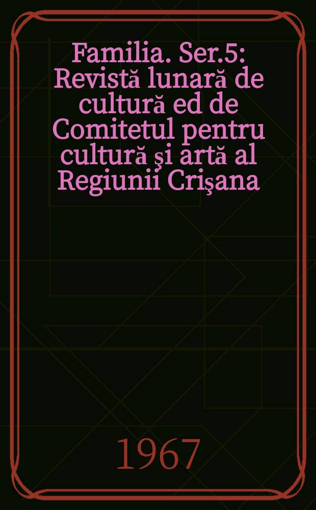 Familia. Ser.5 : Revistă lunară de cultură ed de Comitetul pentru cultură şi artă al Regiunii Crişana