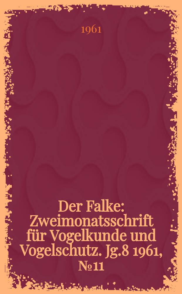 Der Falke : Zweimonatsschrift f&uuml;r Vogelkunde und Vogelschutz. Jg.8 1961, №11